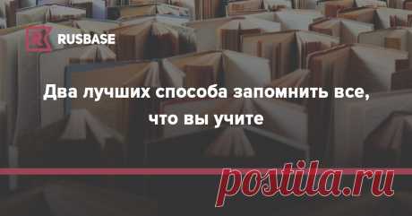 Два лучших способа запомнить все, что вы учите | Rusbase Повторяйте информацию, чтобы мозг не отфильтровал ее как ненужную