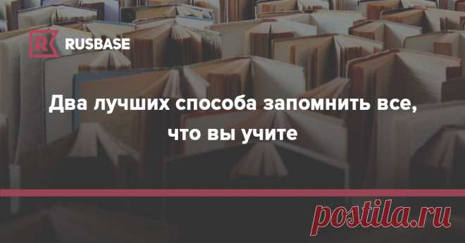 Два лучших способа запомнить все, что вы учите | Rusbase Повторяйте информацию, чтобы мозг не отфильтровал ее как ненужную