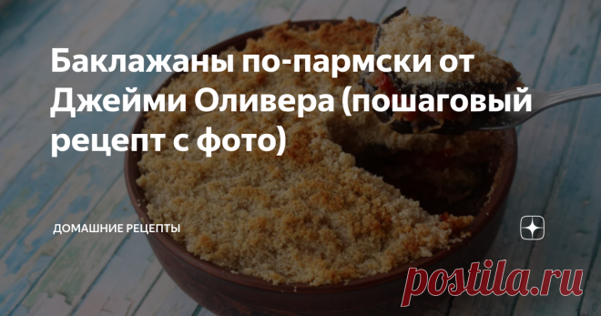 Баклажаны по-пармски от Джейми Оливера (пошаговый рецепт с фото) Рецепты от Джейми Оливера пользуются огромной популярностью во всем мире, ведь блюда, приготовленные по ним, всегда получаются вкусными и оригинальными. Не исключение и баклажаны по-пармски. Сначала баклажаны мы будем немного обжаривать на сковороде, потом готовить соус из помидоров и потом запекать все это в духовке.А сверху будет хрустящая сырная корочка с сухарями!
4 порции
Время приготовления: