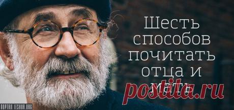 Шесть способов почитать отца и мать Мы уже довольно большой путь прошли до сегодняшнего разговора. И медлили мы с темой практического применения намеренно...