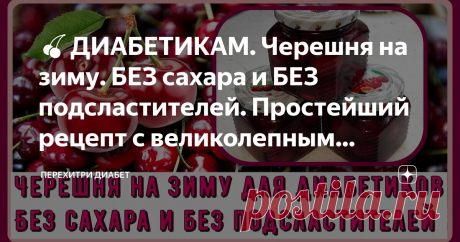 🍒ДИАБЕТИКАМ. Черешня на зиму. БЕЗ сахара и БЕЗ подсластителей. Простейший рецепт с великолепным результатом. Хранить можно просто в шкафу🍒 Статья автора «Перехитри Диабет» в Дзене ✍: Самый простой и самый вкусный способ заготовки черешни на зиму. Складываем спелые ягоды в баночки, заливаем кипятком и всю зиму наслаждаемся!