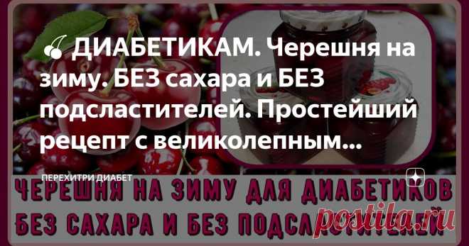 🍒ДИАБЕТИКАМ. Черешня на зиму. БЕЗ сахара и БЕЗ подсластителей. Простейший рецепт с великолепным результатом. Хранить можно просто в шкафу🍒 Статья автора «Перехитри Диабет» в Дзене ✍: Самый простой и самый вкусный способ заготовки черешни на зиму. Складываем спелые ягоды в баночки, заливаем кипятком и всю зиму наслаждаемся!