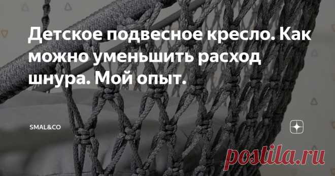 Детское подвесное кресло. Как можно уменьшить расход шнура. Мой опыт. Статья автора «Smal&co» в Дзене ✍: Почти два года я плету различные изделия в технике макраме: детские качели, подвесные кресла, панно и многое другое.