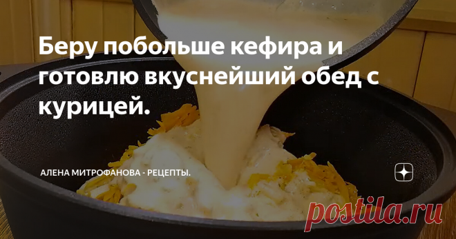 Беру побольше кефира и готовлю вкуснейший обед с курицей.