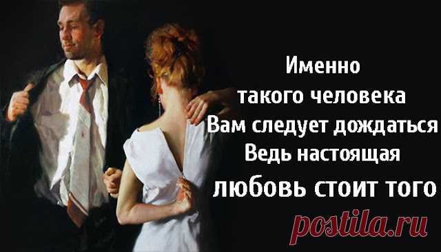 Именно такого человека Вам следует дождаться, ведь настоящая любовь стоит того