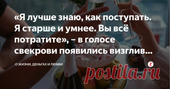 «Я лучше знаю, как поступать. Я старше и умнее. Вы всё потратите», – в голосе свекрови появились визгливые нотки  – Почему я должна отдавать вам деньги? – в голосе Серафимы Аркадьевны звучало неподдельное удивление.
– Потому что их подарили нам, – пыталась объяснить я, но меня не слышали.
– Я лучше знаю, как поступать. Я старше и умнее. Вы всё потратите, – в голосе свекрови появились визгливые нотки. – Это ты должна отдать мне то, что подарили твои родители.
И тут я вспомнила слова мамы.
