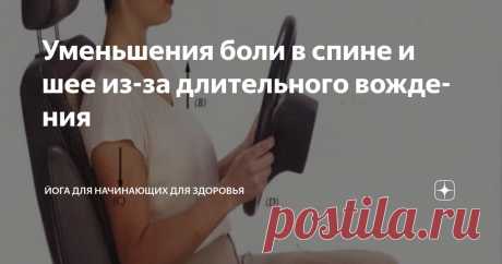 Уменьшения боли в спине и шее из-за длительного вождения Статья автора «Йога для начинающих для здоровья» в Дзене ✍:    Многие из нас ежедневно проводят за рулём несколько часов, добираясь на работу, отвозя детей и решая другие дела.