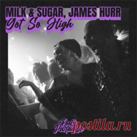 Milk & Sugar, James Hurr - Got So High | 4DJsonline.com