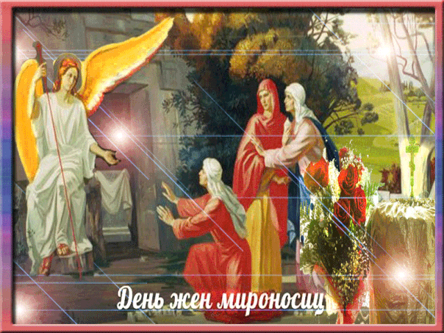 С Днём Жён-мироносиц
Поздравляю тебя!
Живи ясной душою,
Любовь в сердце храня. Открытки на День жен-мироносиц!