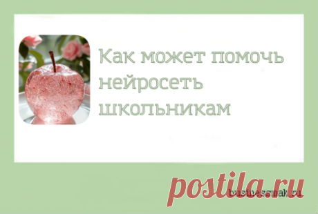 Как может помочь нейросеть школьникам Как может помочь нейросеть школьникам : учеба и подготовка к урокам, творчество и письмо, учить программированию