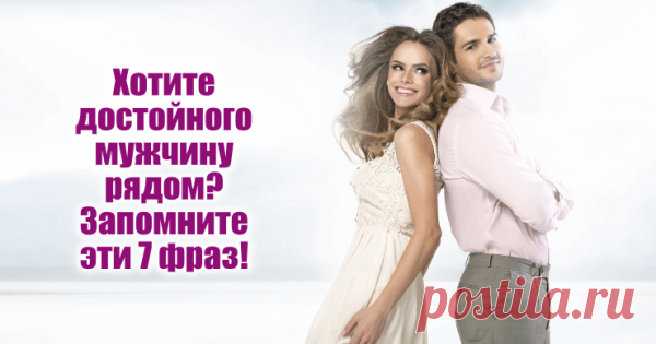 Хотите достойного мужчину? Запомните эти 7 фраз!