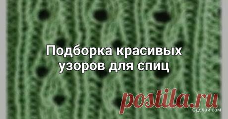 Подборка красивых узоров для спиц Подборка красивых узоров для спицС такими узорами без обновок вы точно не останетесь.
