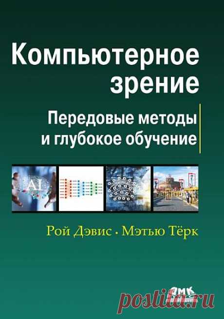 Компьютерное зрение. Передовые методы и глубокое обучение / Рой Дэвис, Мэтью Терк (PDF) "Компьютерное зрение. Передовые методы и глубокое обучение" - Эта книга рассказывает о передовых методах компьютерного зрения. Показано, как искусственный интеллект обнаруживает признаки и объекты, на каких данных он обучается, на чем основано распознавание лиц и действий, отслеживание