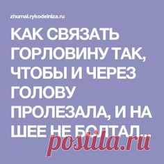 КАК СВЯЗАТЬ ГОРЛОВИНУ ТАК, ЧТОБЫ И ЧЕРЕЗ ГОЛОВУ ПРОЛЕЗАЛА, И НА ШЕЕ НЕ БОЛТАЛАСЬ, И КРАСИВОЙ КРУГЛОЙ ФОРМЫ БЫЛА? | Журнал Вдохновение Рукодельницы