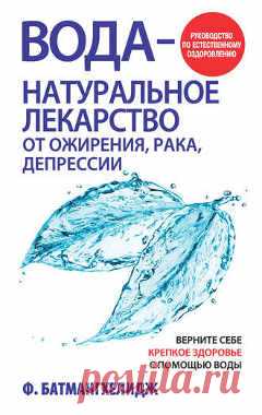 Фирейдон Батмангхелидж. Книга: Вода — натуральное лекарство от ожирения, рака, депрессии |