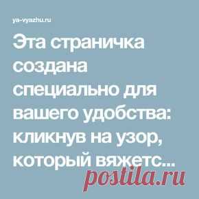 Эта страничка создана специально для вашего удобства: кликнув на узор, который вяжется спицами, вы сразу же попадете туда, где опубликовано его описание.