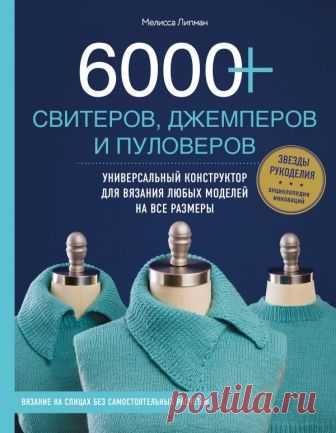 6000+ свитеров, джемперов и пуловеров. Универсальный конструктор для вязания любых моделей на все размеры (Липман М.) – купить книгу с доставкой в интернет-магазине «Читай-город». ISBN: 9785040908714.