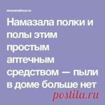 Намазала полки и полы этим простым аптечным средством — пыли в доме больше нет