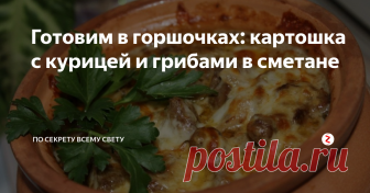 Готовим в горшочках: картошка с курицей и грибами в сметане  Для обычного или праздничного ужина картошка с курицей и грибами в горшочках – отличная идея.