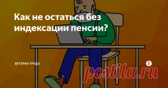 Как не остаться без индексации пенсии? 1 января 2019 года пенсии неработающих пенсионеров увеличат на 7%. Как не потерять право на эту прибавку?