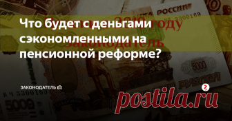 Что будет с деньгами сэкономленными на пенсионной реформе?