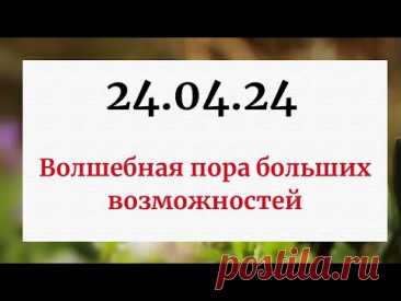 24.04.24 - Волшебная пора больших возможностей.