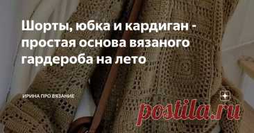 Шорты, юбка и кардиган - простая основа вязаного гардероба на лето Статья автора «ИРИНА про вязание» в Дзене ✍: Иногда хочется плюнуть на работу, на выходные и прочие домашние хлопоты, закрыться в комнате и под любимую дораму вязать, вязать, вязать.