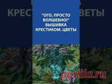 &quot;Ого, просто волшебно!&quot; Вышивка крестиком &quot;Цветы&quot;