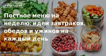 Постное меню на неделю: идеи завтраков, обедов и ужинов на каждый день. Рецепты, лайфхаки, обзоры и интересные истории из жизни. Все о доме, семье, уюте, готовке, а также рецепты с фото на сайте Едим Дома