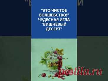 &quot;Это чистое волшебство!&quot; Чудесная игла &quot;Вишнёвый десерт&quot;