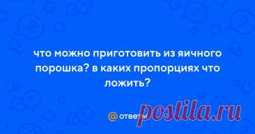 Ответы Mail.ru: что можно приготовить из яичного порошка? в каких пропорциях что ложить?