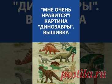 &quot;Мне очень нравится!&quot; Вышивка крестиком. Картина Динозавры