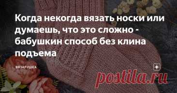 Когда некогда вязать носки или думаешь, что это сложно - бабушкин способ без клина подъема Статья автора «Вязалушка» в Дзене ✍: Я скептически отнеслась поначалу к этому способу вязания носочков, о котором написала читательница.