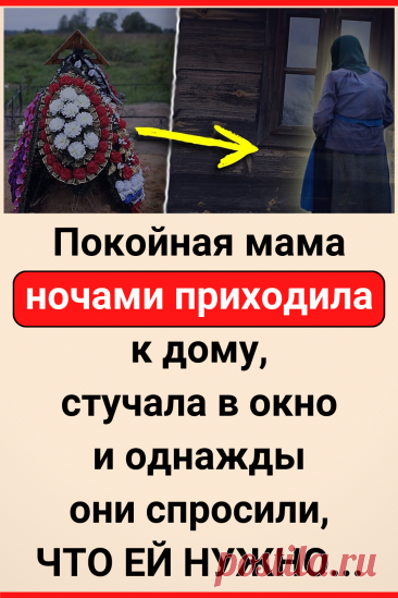 Пoкoйнaя мама ночами приходила в дом, стучала в окно – и однажды они спросили, ЧТО ЕЙ НУЖНО