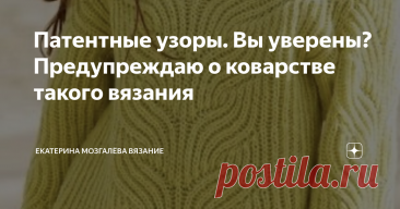 Патентные узоры. Вы уверены? Предупреждаю о коварстве такого вязания Статья автора «Екатерина Мозгалёва Вязание» в Дзене ✍: В патентных узорах нет ничего сложного. А вот некоторые правила вязания есть.