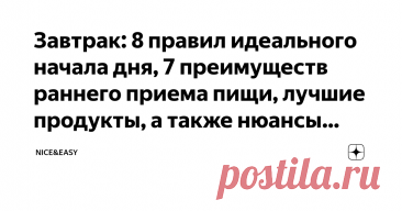 Завтрак: 8 правил идеального начала дня, 7 преимуществ раннего приема пищи, лучшие продукты, а также нюансы позднего завтрака Статья автора «Nice&amp;Easy» в Дзене ✍: Всем привет! Лично для меня завтрак вот уже лет 10 - это лучшее, святое, самое приятное и обязательно раннее утреннее действие.