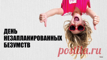 Поздравляю с Днем незапланированных безумств! Пусть сегодня сбудутся самые безумные мечты и осуществятся самые сумасшедшие идеи! Открытки на День незапланированных безумств!
