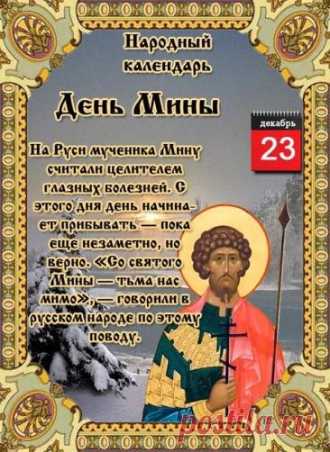Народный праздник День Мины отмечается 23 декабря (по старому стилю – 10 декабря). В церковном календаре это дата почтения памяти Мины Красноречивого. Открытки на День Мины!