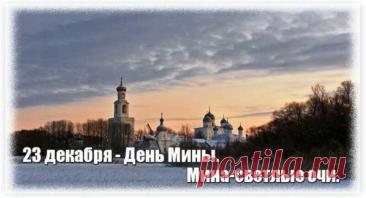 Народный праздник День Мины отмечается 23 декабря (по старому стилю – 10 декабря). В церковном календаре это дата почтения памяти Мины Красноречивого. Открытки на День Мины!