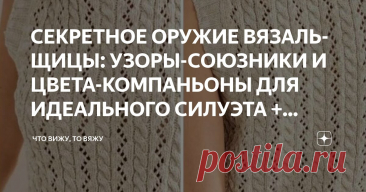СЕКРЕТНОЕ ОРУЖИЕ ВЯЗАЛЬЩИЦЫ: УЗОРЫ-СОЮЗНИКИ И ЦВЕТА-КОМПАНЬОНЫ ДЛЯ ИДЕАЛЬНОГО СИЛУЭТА + СХЕМЫ УЗОРОВ Статья автора «Что вижу, то вяжу» в Дзене ✍: Дорогие мои любительницы спиц и крючка! С вами снова я, Марина Машевски и канал «Что вижу, то вяжу».