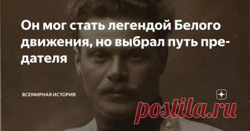 Он мог стать легендой Белого движения, но выбрал путь предателя Статья автора «Всемирная история» в Дзене ✍: Его имя обросло легендами еще в первые месяцы Гражданской войны.
