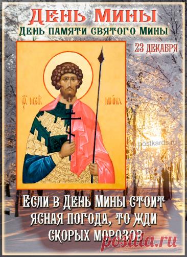 Народный праздник День Мины отмечается 23 декабря (по старому стилю – 10 декабря). В церковном календаре это дата почтения памяти Мины Красноречивого. Открытки на День Мины!