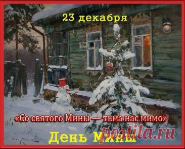 Народный праздник День Мины отмечается 23 декабря (по старому стилю – 10 декабря). В церковном календаре это дата почтения памяти Мины Красноречивого. Открытки на День Мины!