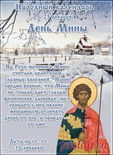 Народный праздник День Мины отмечается 23 декабря (по старому стилю – 10 декабря). В церковном календаре это дата почтения памяти Мины Красноречивого. Открытки на День Мины!