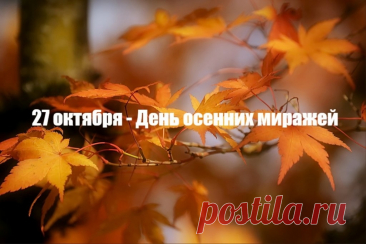 27 октября — День осенних миражей, праздник вдохновения и фантазии. Пусть твой день будет лёгким, как осенний ветер, и ярким, как солнце в листве. Открытки на День осенних миражей.