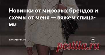 Новинки от мировых брендов и схемы от меня — вяжем спицами Статья автора «Вяжем вместе! » в Дзене ✍: Каждый сезон приносит новые модели и как будто предлагает нам посмотреть на вязание под другим углом. Но происходит это не только в силу смены трендов.