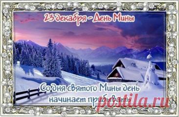 Народный праздник День Мины отмечается 23 декабря (по старому стилю – 10 декабря). В церковном календаре это дата почтения памяти Мины Красноречивого. Открытки на День Мины!