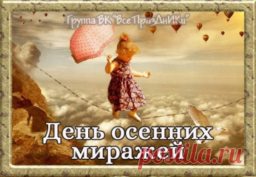 27 октября — праздник туманов, бликов и мечтаний! День осенних миражей — время, когда можно немного помечтать и поверить в невозможное. Пусть этот день станет началом чего-то прекрасного. Открытки на День осенних миражей.
