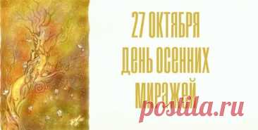 Говорят, если 27 октября улыбнуться небу — оно ответит солнцем. День осенних миражей — время, когда даже воздух наполнен чудесами. Пусть они заглянут и в твою жизнь! Открытки на День осенних миражей.