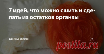 7 идей, что можно сшить и сделать из остатков органзы Статья автора «Швейные Сплетни» в Дзене ✍: При желании, отрезок органзы может стать незаменимой деталью интерьера, достаточно просто знать, как его применить.